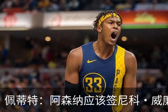 佩蒂特：阿森纳应该签尼科·威廉姆斯，他带球出色能带来巨大提升