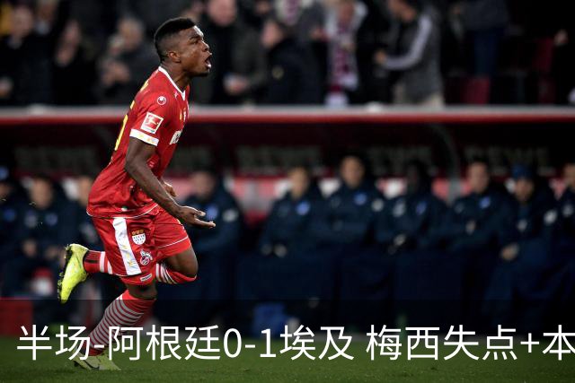 半场-阿根廷0-1埃及 梅西失点+本届两度失点+中柱易卜拉欣破门