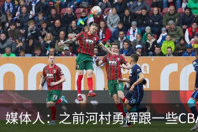 媒体人：之前河村勇辉跟一些CBA球队有过交流 表达过打CBA的想法