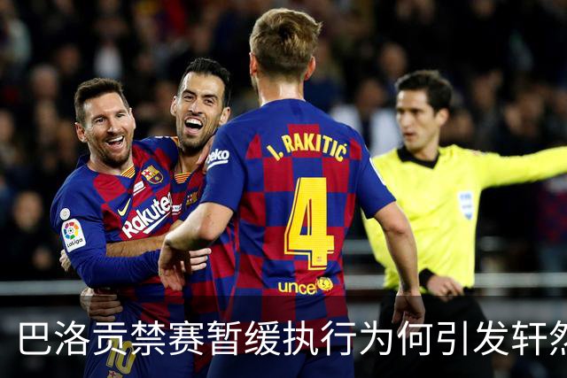 巴洛贡禁赛暂缓执行为何引发轩然大波？