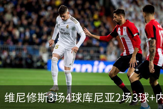 维尼修斯3场4球库尼亚2场3球+内马尔回归 五星巴西渐入佳境