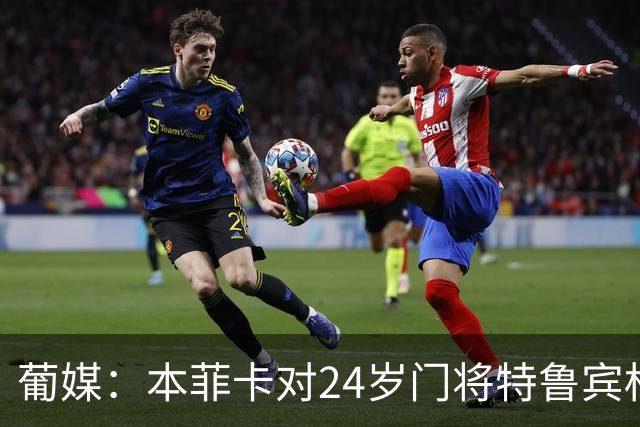 葡媒：本菲卡对24岁门将特鲁宾标价4000万欧，球员梦想去英超踢球